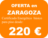 OFERTA en  ZARAGOZA Certificado Energético  básico para piso (viviendda hasta 100 m2):  70 €  OFERTA en  ZARAGOZA Certificado Energético  básico para piso desde:  220 €